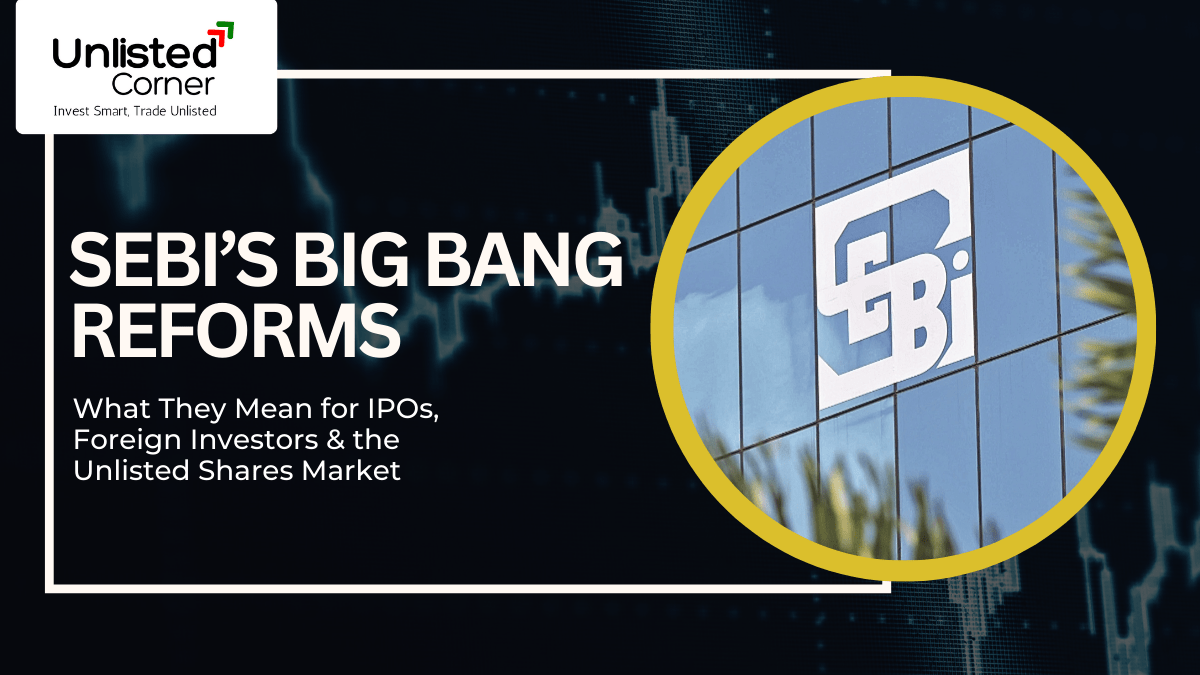 SEBI’s Big Bang Reforms: What They Mean for IPOs, Foreign Investors & the Unlisted Shares Market